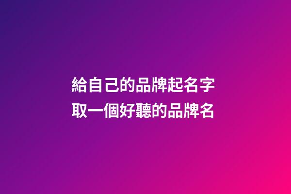 給自己的品牌起名字 取一個好聽的品牌名